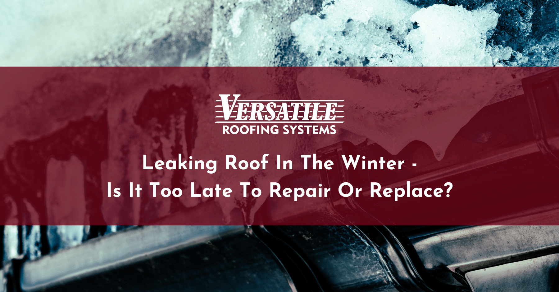 Leaking Roof In The Winter Is It Too Late To Repair Or Replace - Versatile Roofing Systems